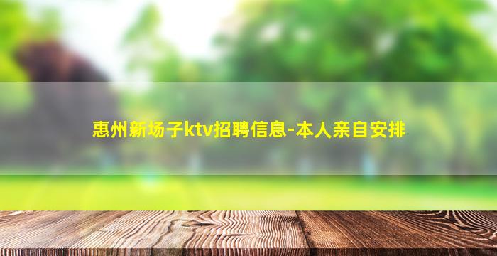 惠州新场子ktv招聘信息-本人亲自安排