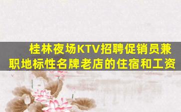桂林夜场KTV招聘促销员兼职地标性名牌老店的住宿和工资